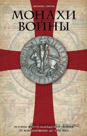 Десмонд Сьюард. Монахи войны. История военно-монашеских орденов от возникновения до XVIII века (2016) FB2,EPUB,MOBI