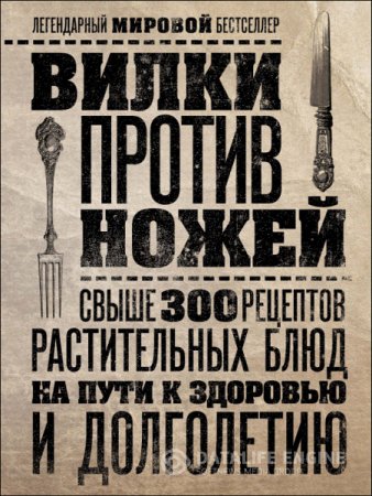 Вилки против ножей. Свыше 300 рецептов растительных блюд на пути к здоровью и долголетию (2015) PDF