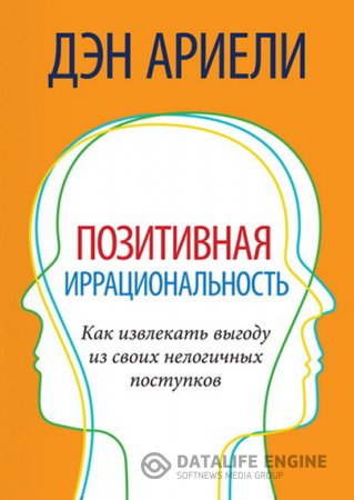 Дэн Ариели. Позитивная иррациональность. Как извлекать выгоду из своих нелогичных поступков (2010) PDF,FB2,EPUB,MOBI,DOCX