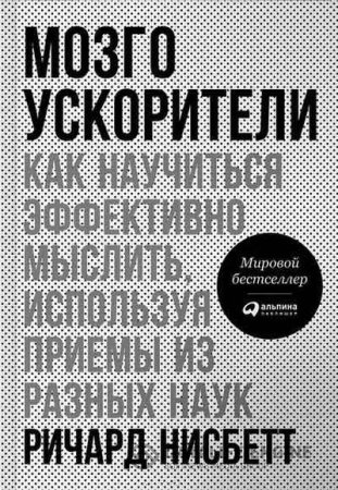 Ричард Нисбетт. Мозгоускорители. Как научиться эффективно мыслить, используя приемы из разных наук (2016) FB2,EPUB,MOBI,DOCX