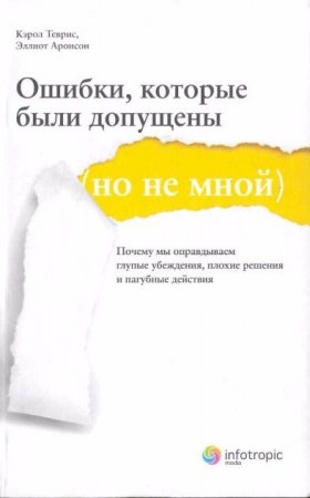 Ошибки, которые были допущены (но не мной). Почему мы оправдываем глупые убеждения, плохие решения и пагубные действия (2012)  PDF,FB2,EPUB,MOBI,DOCX