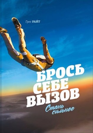 Грег Уайт. Брось себе вызов. Стань сильнее (2016) FB2,EPUB,MOBI,DOCX