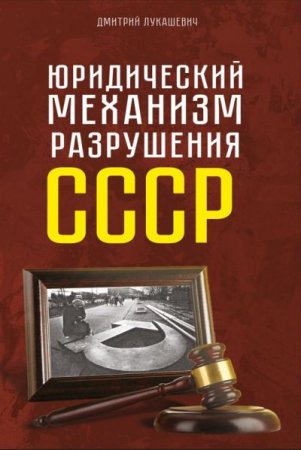 Дмитрий Лукашевич. Юридический механизм разрушения СССР (2016) PDF