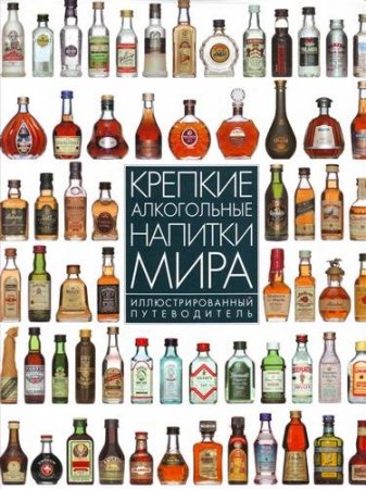 Крепкие алкогольные напитки мира. Иллюстрированный путеводитель (2004) PDF