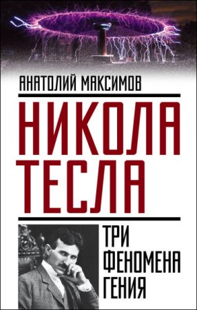 Анатолий Максимов. Никола Тесла. Три феномена гения (2016) RTF,FB2,EPUB,MOBI