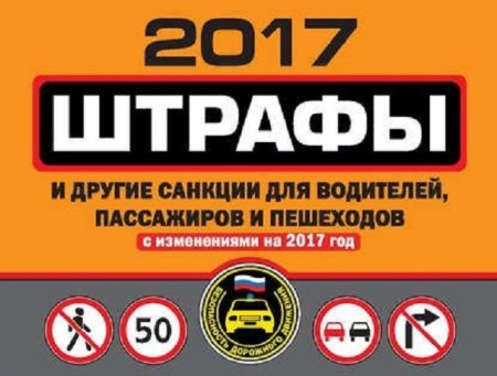 Штрафы и другие санкции для водителей, пассажиров и пешеходов со всеми последними изменениями на 2017 год (2017) PDF