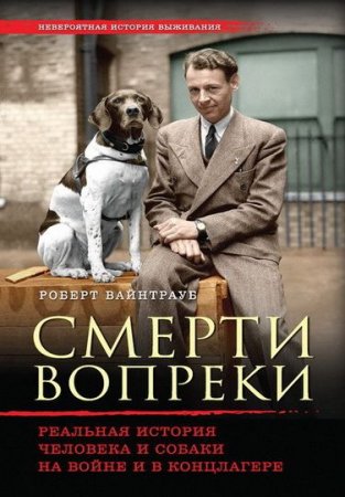 Роберт Вайнтрауб - Смерти вопреки. Реальная история человека и собаки на войне и в концлагере (2016) RTF,FB2,EPUB,MOBI,DOCX