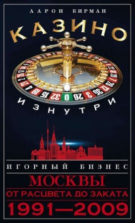 Аарон Бирман. Казино изнутри. Игорный бизнес Москвы. От расцвета до заката. 1991-2009 (2017) RTF,FB2,EPUB,MOBI,DOCX 