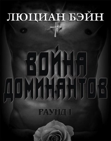 Люциан Бэйн. Война Доминантов. Раунд 1 (2016) RTF,FB2,EPUB,MOBI,DOCX