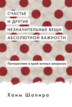 Счастье и другие незначительные вещи абсолютной важности. Путешествие в край вечных вопросов (2016) RTF,FB2,EPUB,MOBI,DOCX