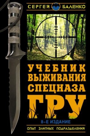 Сергей Баленко - Учебник выживания спецназа ГРУ. Опыт элитных подразделений [8 издание] (2013) PDF