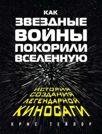 Крис Тейлор. Как «Звездные войны» покорили Вселенную. История создания легендарной киносаги (2017) FB2,EPUB,MOBI,DOCX