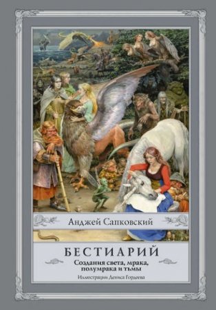 Анджей Сапковский. Бестиарий. Создания света, мрака, полумрака и тьмы (2017) FB2,EPUB,MOBI