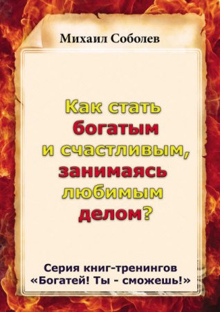 Михаил Соболев. Как стать богатым и счастливым, занимаясь любимым делом? (2015) RTF,FB2,EPUB,MOBI