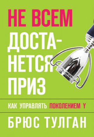 Брюс Тулган. Не всем достанется приз. Как управлять поколением Y (2009) PDF