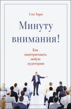 Сэм Хорн. Минуту внимания! Как заинтриговать и увлечь любую аудиторию (2017) RTF,FB2