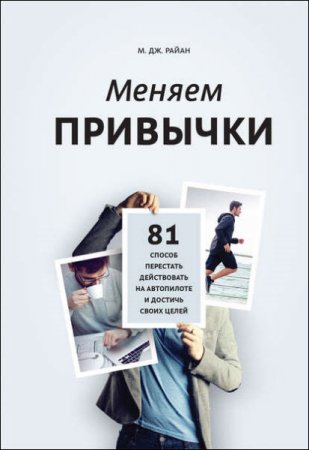 М. Дж. Райн. Меняем привычки. 81 способ перестать действовать на автопилоте и достичь своих целей (2017) RTF,FB2,EPUB,MOBI