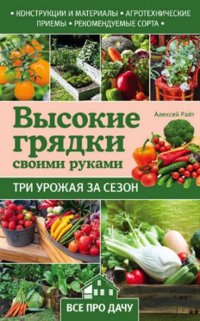 Алексей Райт. Высокие грядки своими руками. Три урожая за сезон (2017) FB2,EPUB,MOBI,DOCX