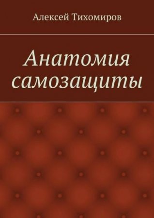 Алексей Тихомиров. Анатомия самозащиты (2016) PDF