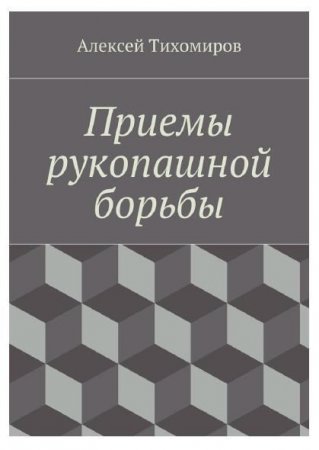 Алексей Тихомиров. Приемы рукопашной борьбы (2016) PDF