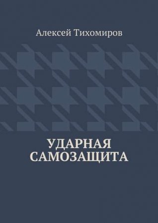 Алексей Тихомиров. Ударная самозащита (2016) PDF,FB2,EPUB