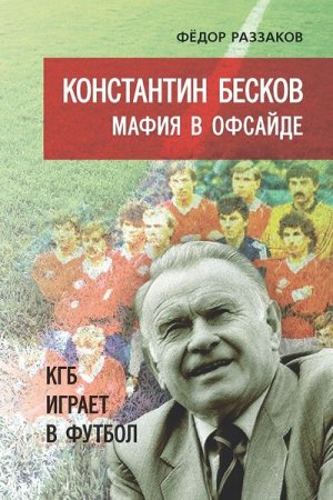 Федор Раззаков - Константин Бесков. Мафия в офсайде. КГБ играет в футбол (2017) FB2,EPUB,MOBI,DOCX