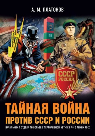 Александр Платонов. Тайная война против СССР и России. Начальник 1 отдела по борьбе с терроризмом УБТ ФСБ РФ о лихих 90-х (2017) FB2,EPUB,MOBI,DOCX