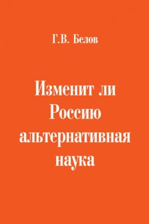 Г.В. Белов. Изменит ли Россию альтернативная наука (2017) RTF,FB2,EPUB,MOBI,DOCX