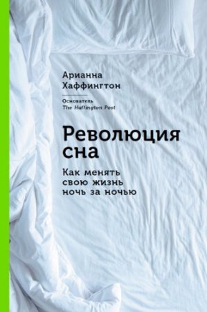 Арианна Хаффингтон. Революция сна: Как менять свою жизнь ночь за ночью (2017) RTF,FB2,EPUB,MOBI,DOCX