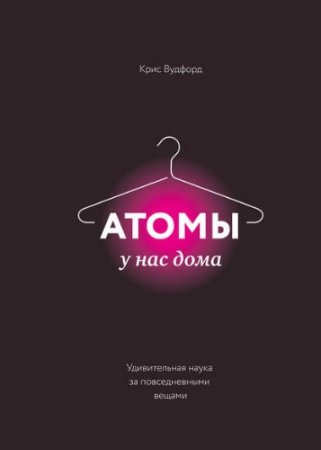 Крис Вудфорд. Атомы у нас дома. Удивительная наука за повседневными вещами (2017) RTF,FB2,EPUB,MOBI,DOCX