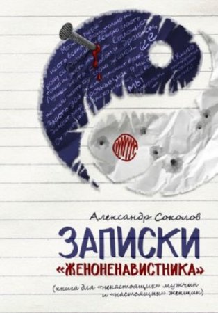 Александр Соколов. Записки «женоненавистника» (книга для «ненастоящих» мужчин и «настоящих» женщин) (2017) RTF,FB2,EPUB,MOBI,DOCX