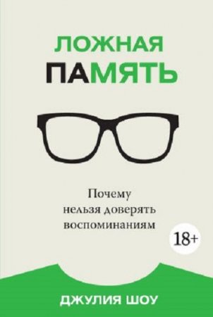 Джулия Шоу. Ложная память. Почему нельзя доверять воспоминаниям (2017) PDF,RTF,FB2,EPUB,MOBI,DOCX