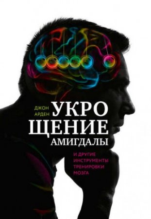 Джон Арден. Укрощение амигдалы и другие инструменты тренировки мозга (2016) RTF,FB2,EPUB,MOBI,DOCX