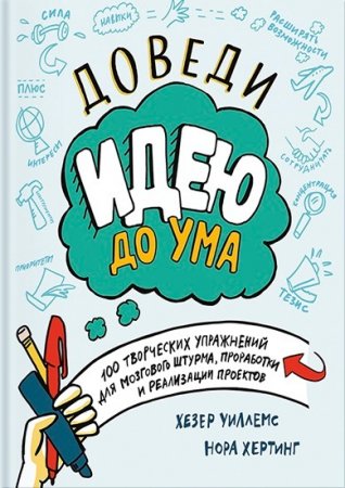 Доведи идею до ума. 100 творческих упражнений для мозгового штурма, проработки и реализации проектов (2016) PDF