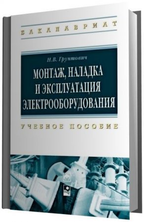 Н.В. Грунтович - Монтаж, наладка и эксплуатация электрооборудования (2013) PDF