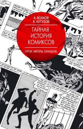 Алексей Волков, Кирилл Кутузов. Тайная история комиксов. Герои. Авторы. Скандалы (2017) RTF,FB2,EPUB,MOBI,DOCX