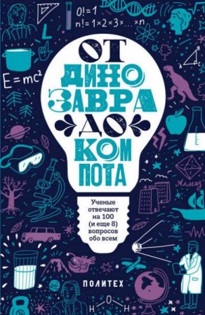 От динозавра до компота. Ученые отвечают на 100 (и еще 8) вопросов обо всем (2017) RTF,FB2,EPUB,MOBI,DOCX