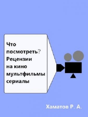 Ринат Хаматов. Что посмотреть? Рецензии на кино, мультфильмы, сериалы (2017) RTF,FB2,EPUB,MOBI,DOCX