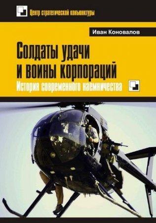 Иван Коновалов. Солдаты удачи и воины корпораций. История современного наемничества (2015) PDF