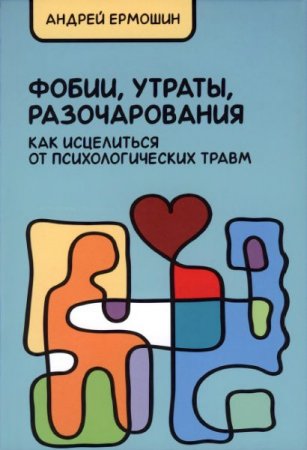 Андрей Ермошин. Фобии, утраты, разочарования. Как исцелиться от психологических травм (2015) DjVu