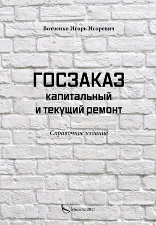 И. И. Вотченко. Госзаказ. Капитальный и текущий ремонт. Справочное издание (2017) FB2,EPUB,MOBI,DOCX