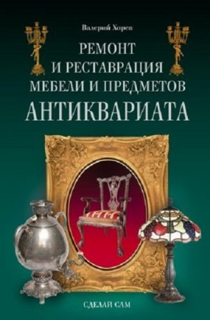 Валерий Хорев. Ремонт и реставрация мебели и предметов антиквариата (2009) FB2,EPUB,MOBI