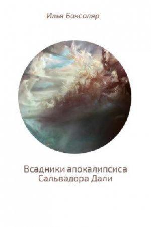 Илья Баксаляр. Всадники апокалипсиса Сальвадора Дали (2017) RTF,FB2,EPUB,MOBI,DOCX