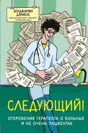 Бенджамин Дэниелс. Следующий! Откровения терапевта о больных и не очень пациентах (2017) RTF,FB2,EPUB,MOBI,DOCX