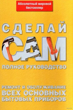 Сделай Сам - Ремонт и обслуживание всех основных бытовых приборов