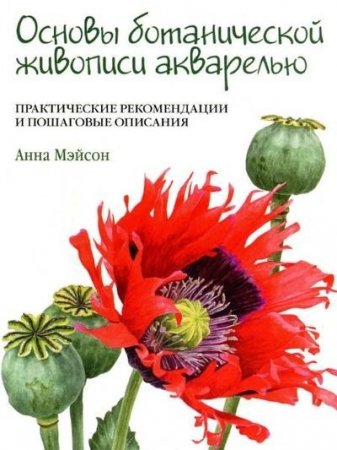 Анна Мэйсон. Основы ботанической живописи акварелью. Практические рекомендации и пошаговые описания (2017) PDF