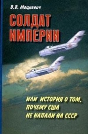 В. В. Мацкевич - Солдат империи, или История о том, почему США не напали на СССР