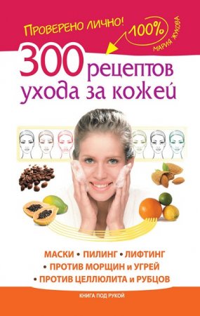 300 рецептов ухода за кожей. Маски. Пилинг. Лифтинг. Против морщин и угрей. Против целлюлита и рубцов 