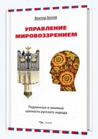 Управление мировоззрением. Подлинные и мнимые ценности русского народа (2017)