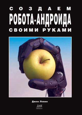 Создаем робота-андроида своими руками. 12 отличных робототехнических проектов